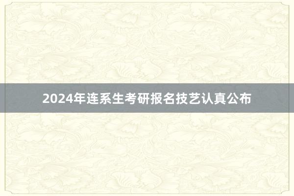 2024年连系生考研报名技艺认真公布