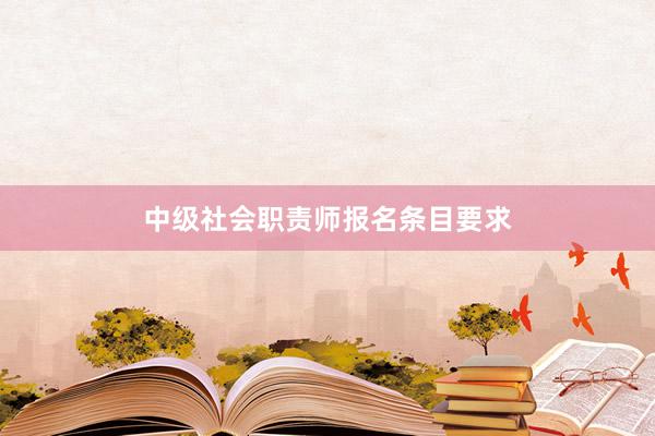 中级社会职责师报名条目要求