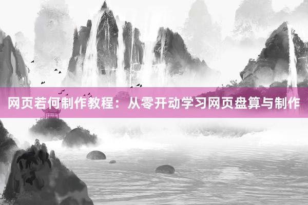网页若何制作教程：从零开动学习网页盘算与制作