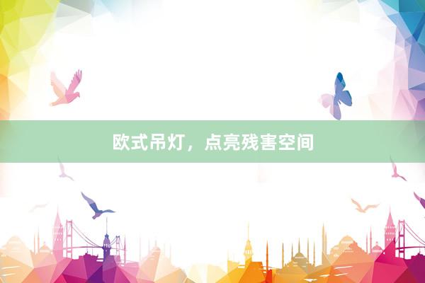 欧式吊灯，点亮残害空间