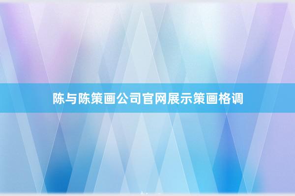陈与陈策画公司官网展示策画格调