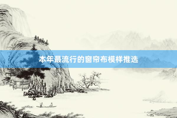 本年最流行的窗帘布模样推选