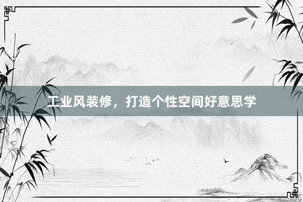 工业风装修，打造个性空间好意思学