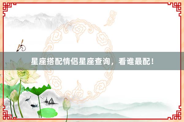 星座搭配情侣星座查询，看谁最配！