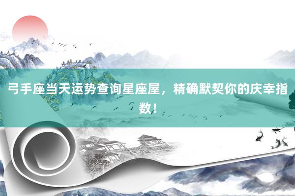 弓手座当天运势查询星座屋，精确默契你的庆幸指数！