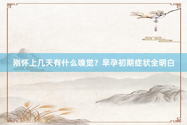 刚怀上几天有什么嗅觉？早孕初期症状全明白