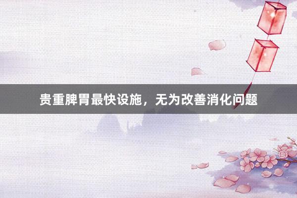贵重脾胃最快设施，无为改善消化问题