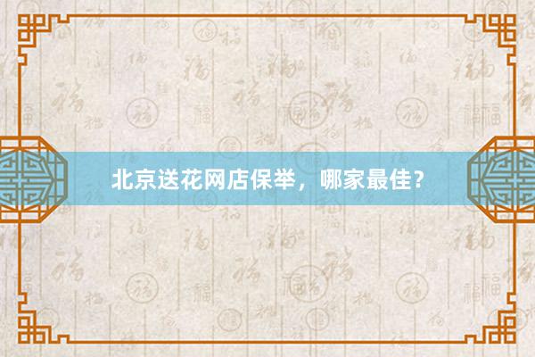 北京送花网店保举，哪家最佳？