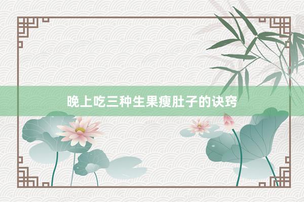 晚上吃三种生果瘦肚子的诀窍