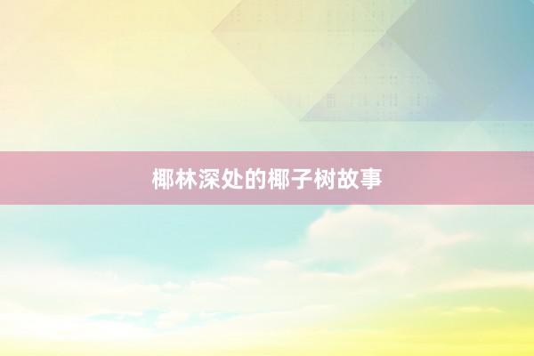 椰林深处的椰子树故事