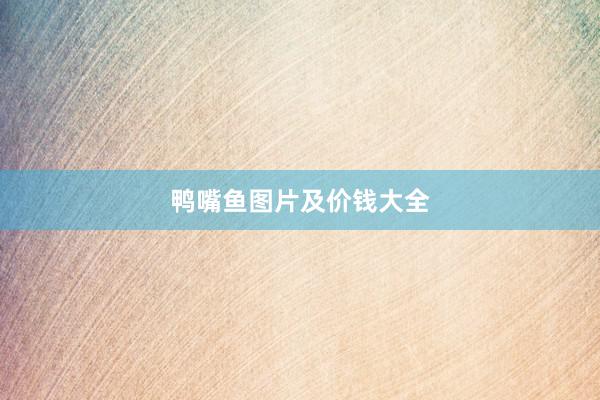 鸭嘴鱼图片及价钱大全