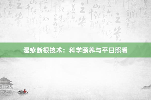 湿疹断根技术：科学颐养与平日照看