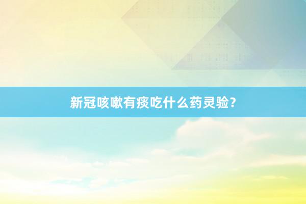 新冠咳嗽有痰吃什么药灵验?